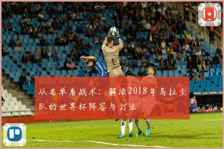 从名单看战术：解读2018年乌拉圭队的世界杯阵容与打法