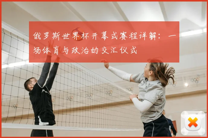 俄罗斯世界杯开幕式赛程详解：一场体育与政治的交汇仪式