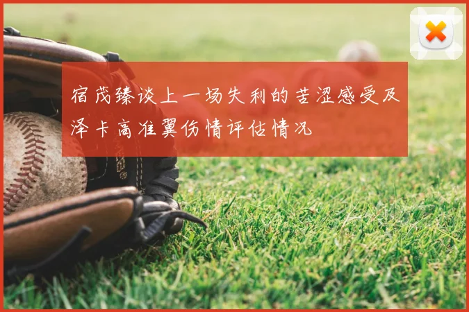 宿茂臻谈上一场失利的苦涩感受及泽卡高准翼伤情评估情况