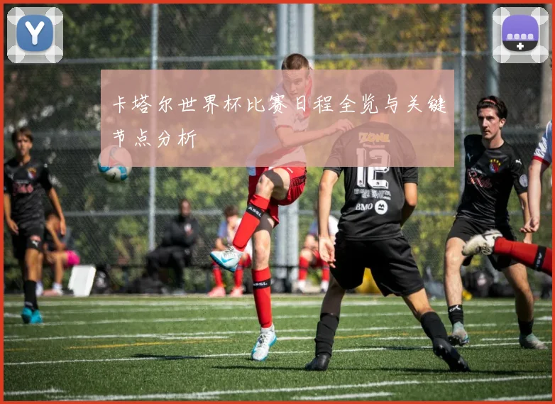 卡塔尔世界杯比赛日程全览与关键节点分析