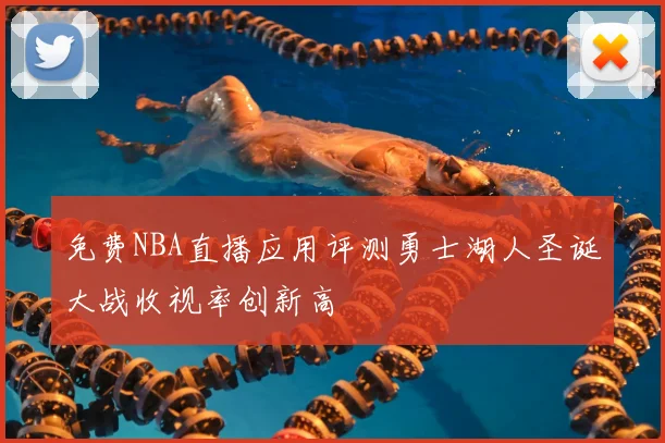 免费NBA直播应用评测勇士湖人圣诞大战收视率创新高