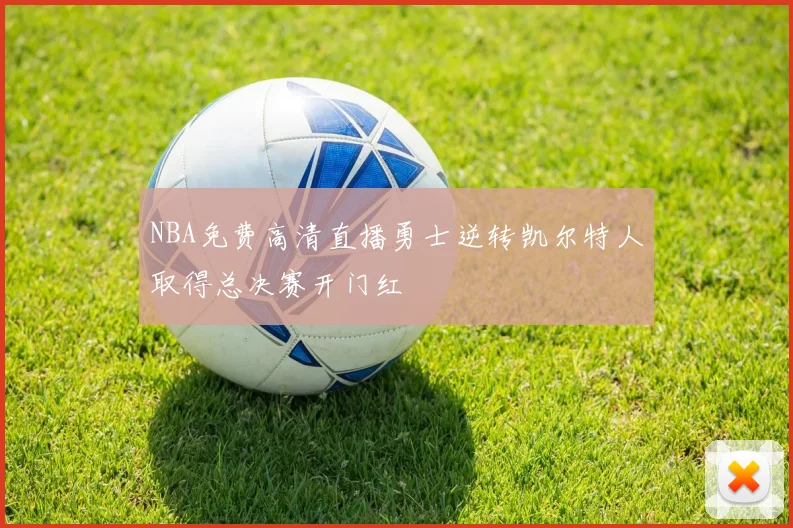 NBA免费高清直播勇士逆转凯尔特人取得总决赛开门红