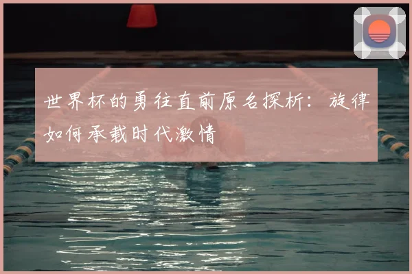 世界杯的勇往直前原名探析：旋律如何承载时代激情