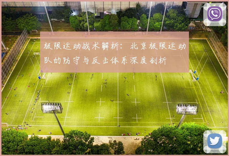 极限运动战术解析：北京极限运动队的防守与反击体系深度剖析