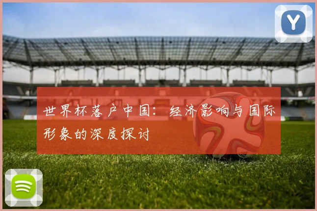 世界杯落户中国：经济影响与国际形象的深度探讨