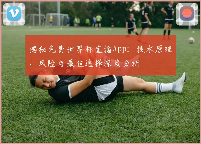 揭秘免费世界杯直播App：技术原理、风险与最佳选择深度分析