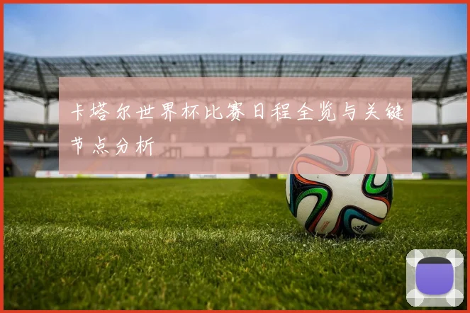 卡塔尔世界杯比赛日程全览与关键节点分析