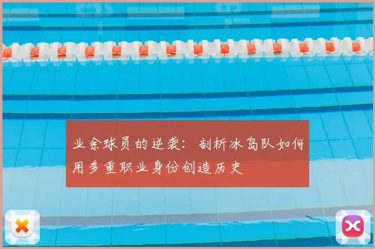 业余球员的逆袭：剖析冰岛队如何用多重职业身份创造历史
