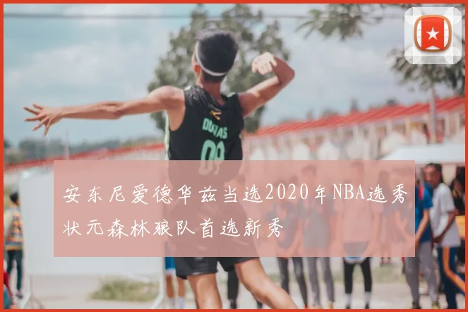 安东尼爱德华兹当选2020年NBA选秀状元森林狼队首选新秀