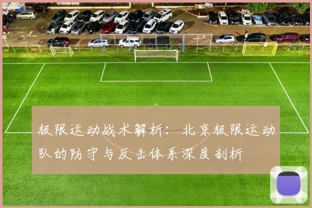 极限运动战术解析：北京极限运动队的防守与反击体系深度剖析