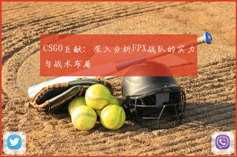 CSGO巨献：深入分析FPX战队的实力与战术布局