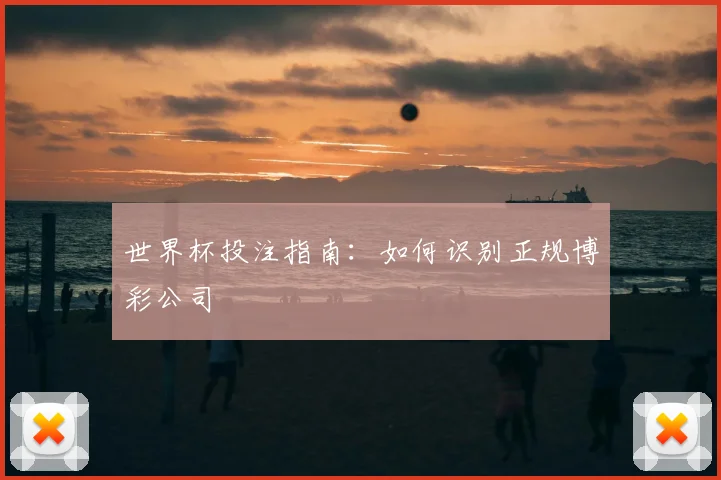 世界杯投注指南：如何识别正规博彩公司