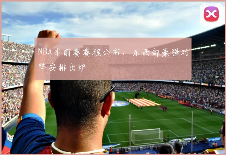 NBA季前赛赛程公布，东西部豪强对阵安排出炉