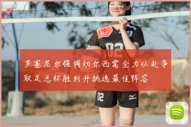 罗塞尼尔强调切尔西需全力以赴争取足总杯胜利并挑选最佳阵容