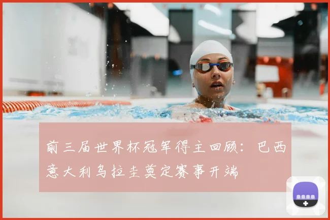 前三届世界杯冠军得主回顾：巴西意大利乌拉圭奠定赛事开端