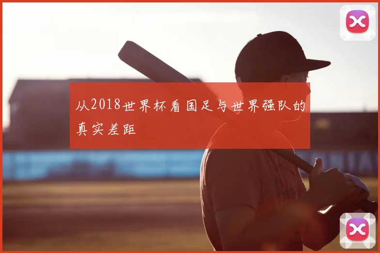 从2018世界杯看国足与世界强队的真实差距