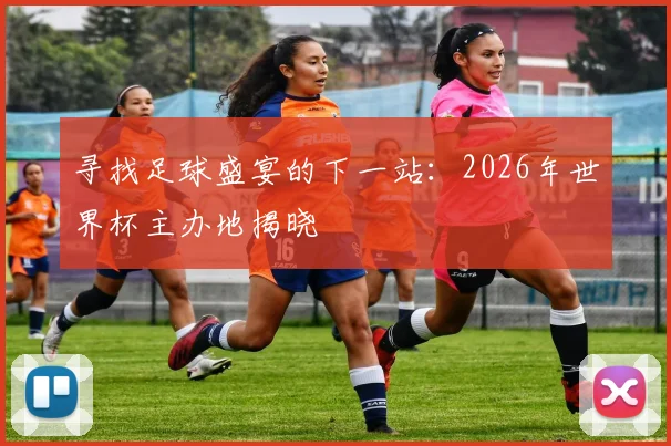 寻找足球盛宴的下一站：2026年世界杯主办地揭晓