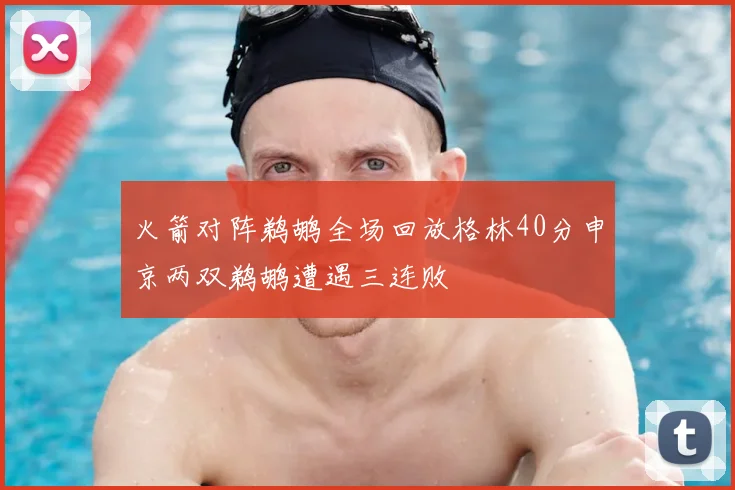 火箭对阵鹈鹕全场回放格林40分申京两双鹈鹕遭遇三连败