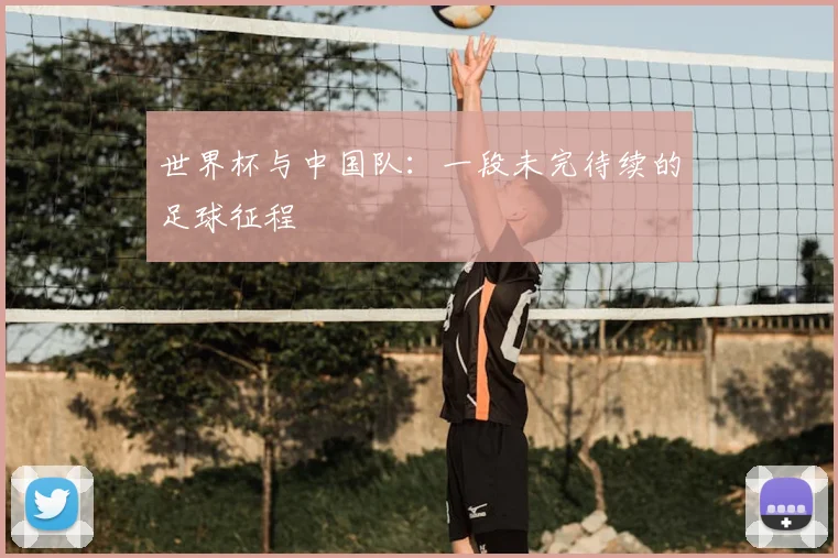 世界杯与中国队：一段未完待续的足球征程