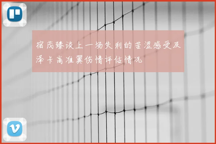 宿茂臻谈上一场失利的苦涩感受及泽卡高准翼伤情评估情况