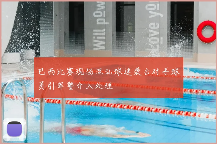 巴西比赛现场混乱球迷袭击对手球员引军警介入处理