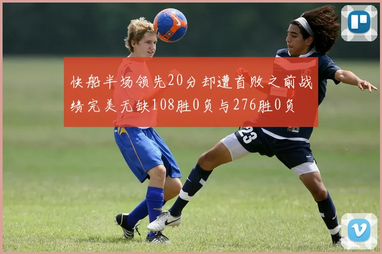 快船半场领先20分却遭首败之前战绩完美无缺108胜0负与276胜0负