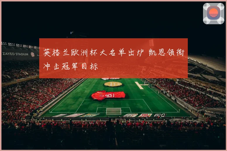 英格兰欧洲杯大名单出炉 凯恩领衔冲击冠军目标