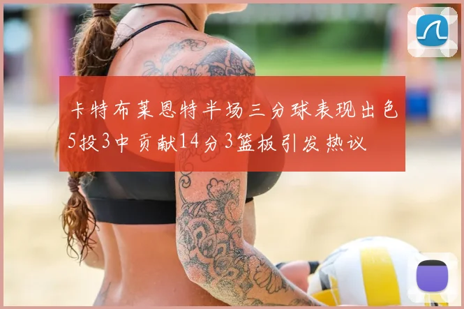 卡特布莱恩特半场三分球表现出色5投3中贡献14分3篮板引发热议