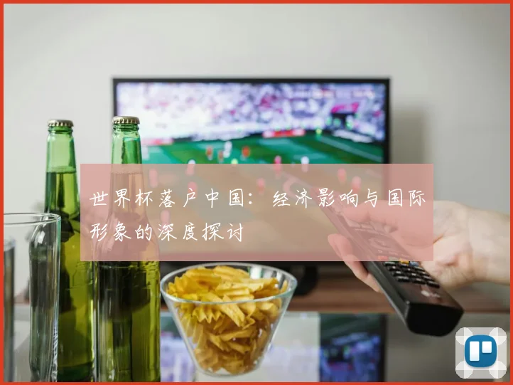 世界杯落户中国：经济影响与国际形象的深度探讨