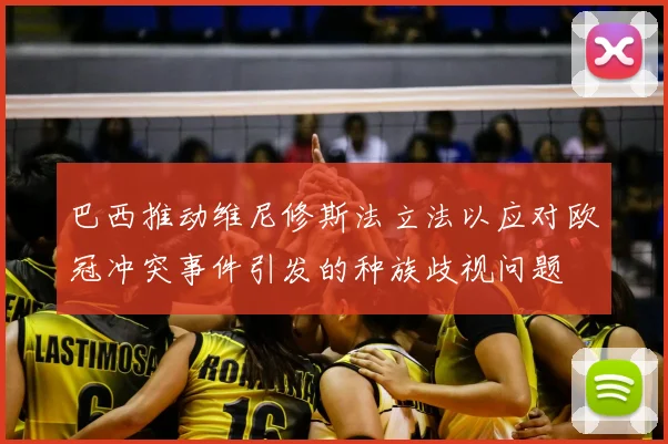 巴西推动维尼修斯法立法以应对欧冠冲突事件引发的种族歧视问题
