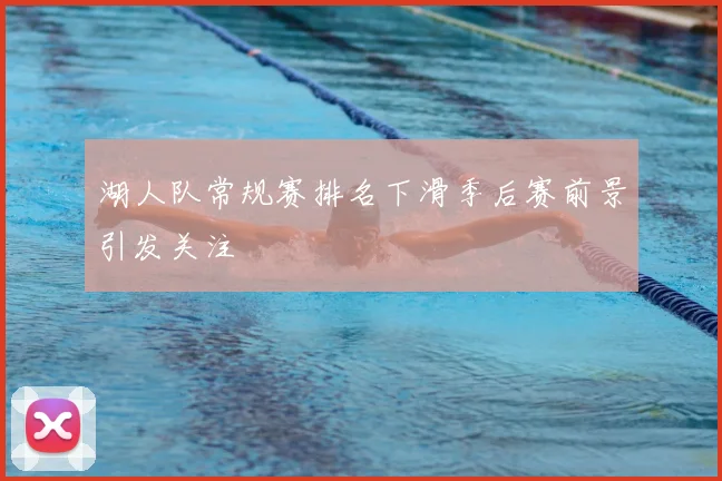 湖人队常规赛排名下滑季后赛前景引发关注
