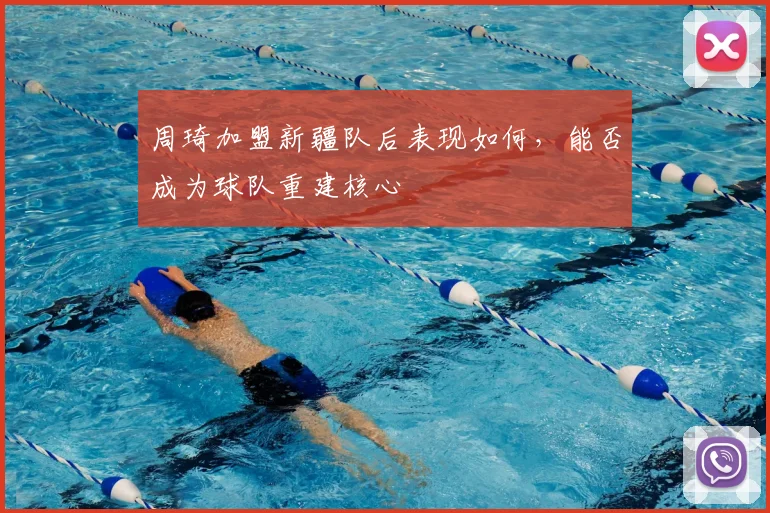 周琦加盟新疆队后表现如何，能否成为球队重建核心