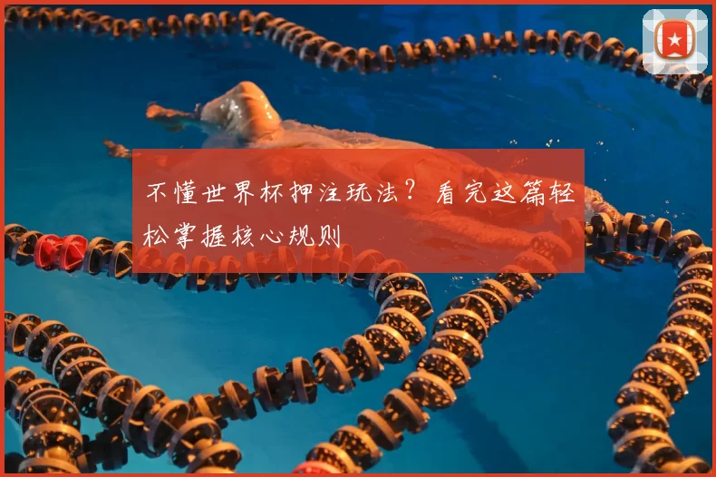 不懂世界杯押注玩法？看完这篇轻松掌握核心规则