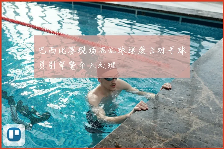 巴西比赛现场混乱球迷袭击对手球员引军警介入处理