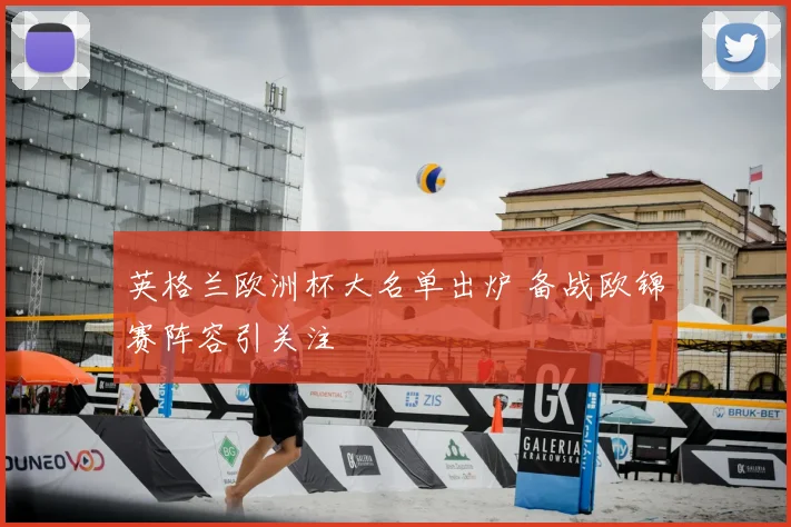 英格兰欧洲杯大名单出炉 备战欧锦赛阵容引关注