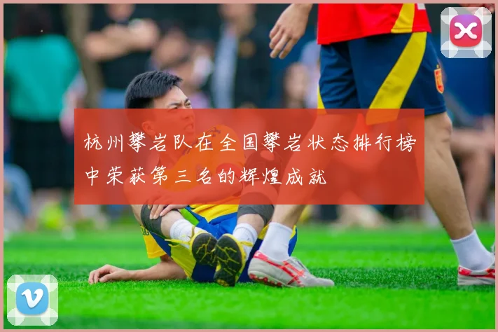 杭州攀岩队在全国攀岩状态排行榜中荣获第三名的辉煌成就