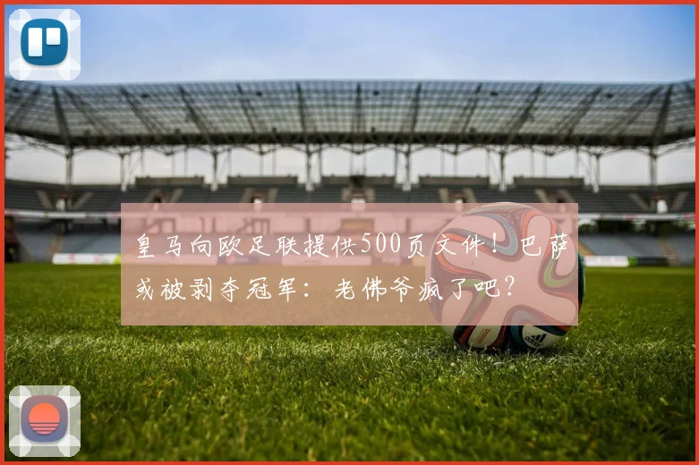 皇马向欧足联提供500页文件！巴萨或被剥夺冠军：老佛爷疯了吧？