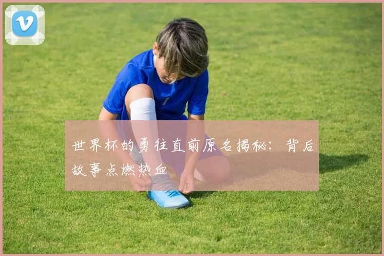 世界杯的勇往直前原名揭秘：背后故事点燃热血