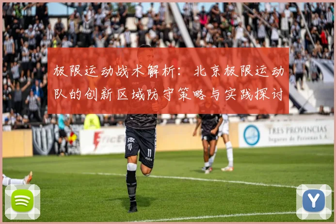 极限运动战术解析：北京极限运动队的创新区域防守策略与实践探讨