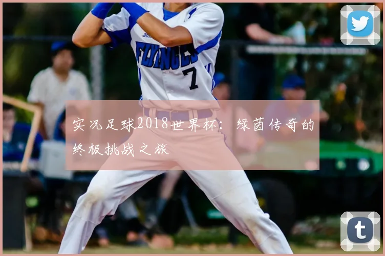 实况足球2018世界杯：绿茵传奇的终极挑战之旅