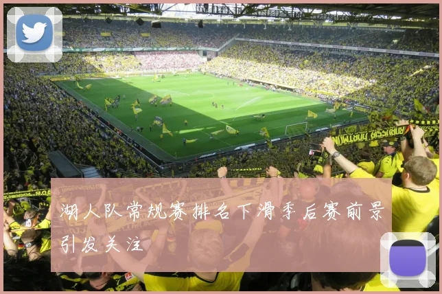 湖人队常规赛排名下滑季后赛前景引发关注