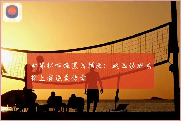 世界杯四强黑马预测：这匹劲旅或将上演逆袭传奇