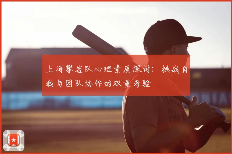 上海攀岩队心理素质探讨：挑战自我与团队协作的双重考验