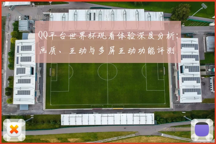 QQ平台世界杯观看体验深度分析：画质、互动与多屏互动功能评测