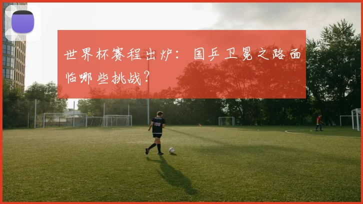 世界杯赛程出炉：国乒卫冕之路面临哪些挑战？