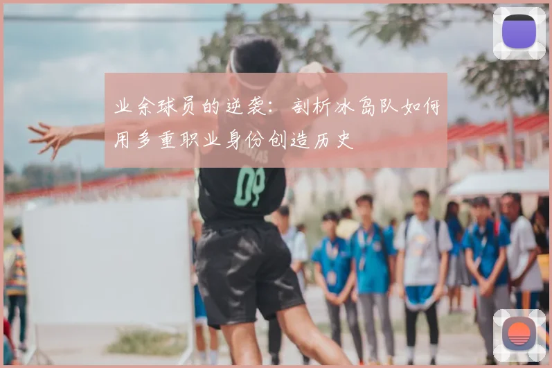 业余球员的逆袭：剖析冰岛队如何用多重职业身份创造历史