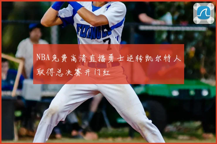 NBA免费高清直播勇士逆转凯尔特人取得总决赛开门红