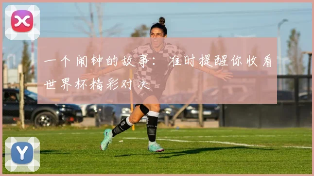 一个闹钟的故事：准时提醒你收看世界杯精彩对决