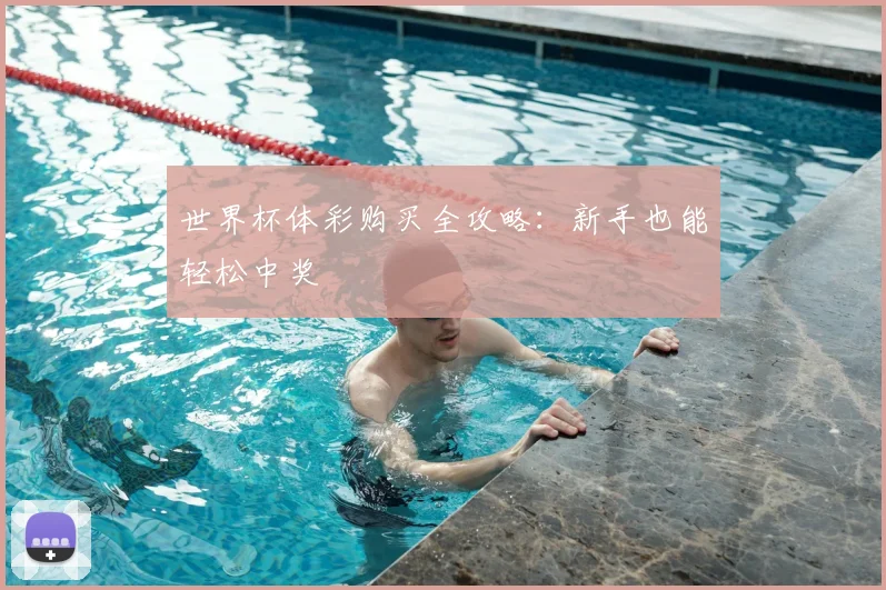 世界杯体彩购买全攻略：新手也能轻松中奖