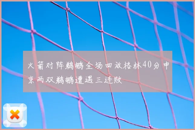 火箭对阵鹈鹕全场回放格林40分申京两双鹈鹕遭遇三连败